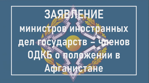 ЗАЯВЛЕНИЕ министров иностранных дел государств – членов Организации Договора о коллективной безопасности  о положении в Афганистане 