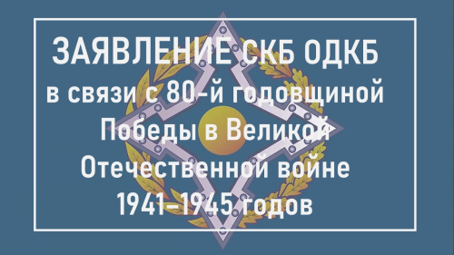 ЗАЯВЛЕНИЕ Совета коллективной безопасности Организации Договора о коллективной безопасности в связи с 80-й годовщиной Победы в Великой Отечественной войне 1941–1945 годов